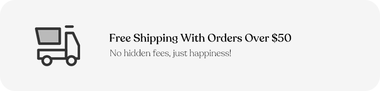 Free Shipping With Orders Over $50. No hidden fees, just happiness!